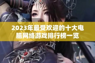 2023年最受欢迎的十大电脑网络游戏排行榜一览