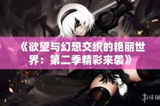 《欲望与幻想交织的艳丽世界：第二季精彩来袭》