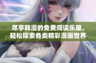 尽享韩漫的免费阅读乐趣，轻松探索各类精彩漫画世界