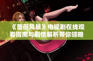 《蔷薇风暴》电视剧在线观看指南与剧情解析带你领略精彩故事