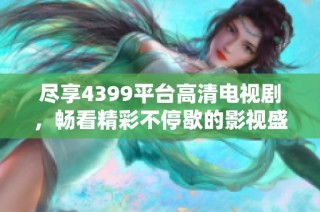尽享4399平台高清电视剧，畅看精彩不停歇的影视盛宴