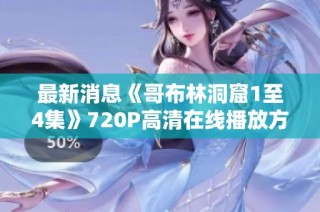 最新消息《哥布林洞窟1至4集》720P高清在线播放方式揭秘，社会新闻引发观众关注