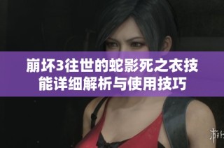 崩坏3往世的蛇影死之衣技能详细解析与使用技巧