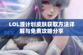 LOL源计划皮肤获取方法详解与免费攻略分享