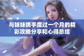 与妹妹携手度过一个月的精彩攻略分享和心得总结