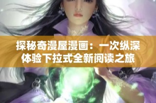 探秘奇漫屋漫画：一次纵深体验下拉式全新阅读之旅