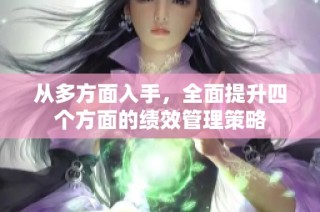 从多方面入手，全面提升四个方面的绩效管理策略