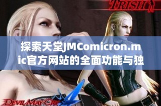 探索天堂JMComicron.mic官方网站的全面功能与独特体验