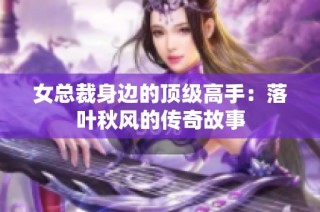 女总裁身边的顶级高手：落叶秋风的传奇故事