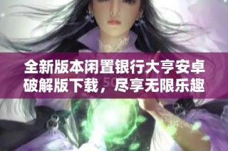 全新版本闲置银行大亨安卓破解版下载，尽享无限乐趣与挑战