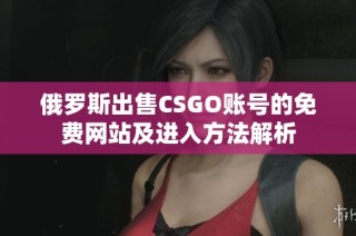 俄罗斯出售CSGO账号的免费网站及进入方法解析