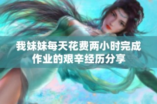 我妹妹每天花费两小时完成作业的艰辛经历分享