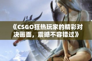 《CSGO狂热玩家的精彩对决画面，震撼不容错过》