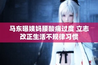 马东曝姨妈腰酸痛过度 立志改正生活不规律习惯