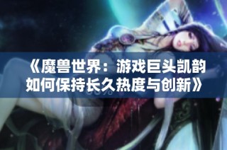 《魔兽世界：游戏巨头凯韵如何保持长久热度与创新》