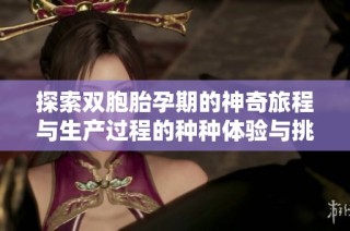探索双胞胎孕期的神奇旅程与生产过程的种种体验与挑战