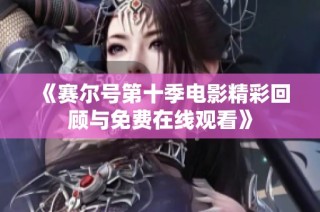 《赛尔号第十季电影精彩回顾与免费在线观看》