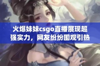 火爆妹妹csgo直播展现超强实力，网友纷纷围观引热议