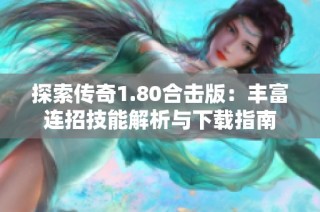 探索传奇1.80合击版：丰富连招技能解析与下载指南