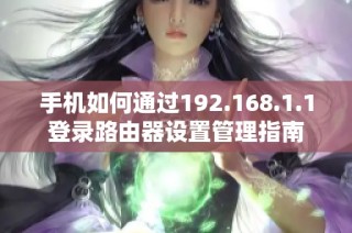 手机如何通过192.168.1.1登录路由器设置管理指南