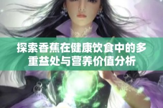 探索香蕉在健康饮食中的多重益处与营养价值分析
