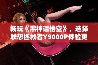 畅玩《黑神话悟空》，选择联想拯救者Y9000P体验更佳游戏效果