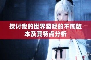 探讨我的世界游戏的不同版本及其特点分析