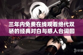 三年内免费在线观看绝代双骄的经典对白与感人台词回顾