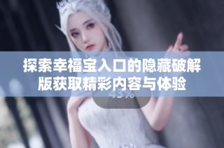 探索幸福宝入口的隐藏破解版获取精彩内容与体验