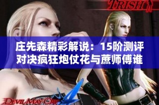 庄先森精彩解说：15阶测评对决疯狂炮仗花与蔗师傅谁更强