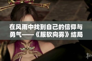 在风雨中找到自己的信仰与勇气——《服软向雾》结局探讨