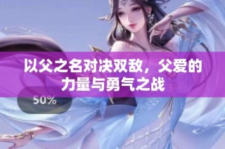 以父之名对决双敌，父爱的力量与勇气之战