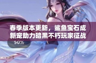 春季版本更新，鲨鱼宝石成新宠助力暗黑不朽玩家征战庇护之地