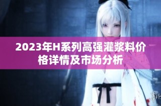 2023年H系列高强灌浆料价格详情及市场分析