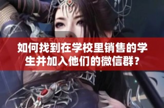 如何找到在学校里销售的学生并加入他们的微信群？