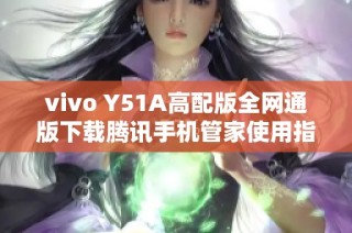vivo Y51A高配版全网通版下载腾讯手机管家使用指南