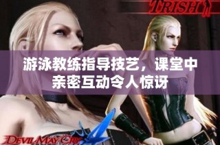 游泳教练指导技艺，课堂中亲密互动令人惊讶