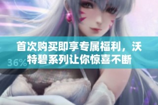 首次购买即享专属福利，沃特碧系列让你惊喜不断