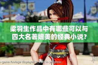 梁羽生作品中有哪些可以与四大名著媲美的经典小说？