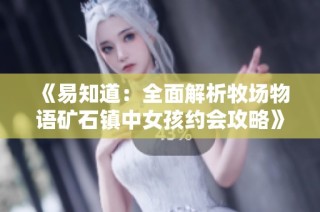 《易知道：全面解析牧场物语矿石镇中女孩约会攻略》