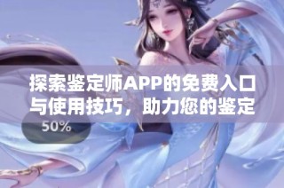 探索鉴定师APP的免费入口与使用技巧，助力您的鉴定需求