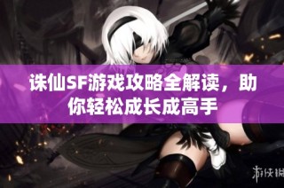 诛仙SF游戏攻略全解读，助你轻松成长成高手