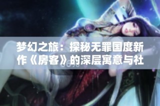 梦幻之旅：探秘无罪国度新作《房客》的深层寓意与社会反思