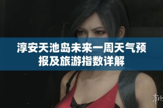 淳安天池岛未来一周天气预报及旅游指数详解