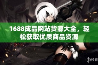 1688成品网站货源大全，轻松获取优质商品资源