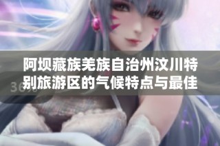 阿坝藏族羌族自治州汶川特别旅游区的气候特点与最佳旅游时间推荐