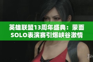 英雄联盟13周年盛典：蒙面SOLO表演赛引爆峡谷激情