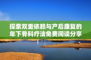探索双重依赖与产后康复的年下骨科疗法免费阅读分享