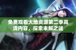 免费观看大地资源第二季高清内容，探索未解之谜
