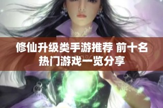 修仙升级类手游推荐 前十名热门游戏一览分享